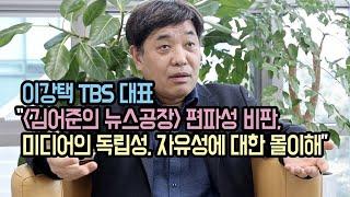 이강택 TBS 대표 “'김어준의 뉴스공장' 편파성 비판, 미디어의 독립성, 자유성에 대한 몰이해”