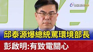 邱泰源爆總統罵環境部長 彭啟明：有致電關心