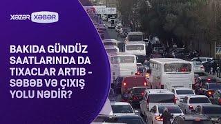 Bakıda gündüz saatlarında da tıxaclar artıb - Səbəb və çıxış yolu nədir?