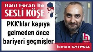 İsmail Saymaz: 'PKK’lılar kapıya gelmeden önce bariyeri...' 25/10/24 Halil Ferah ile Sesli Köşe