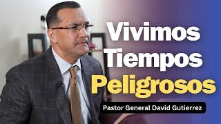 Vivimos Tiempos Peligrosos - Pastor General David Gutierrez