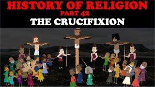 HISTORY OF RELIGION (Part 42): THE CRUCIFIXION