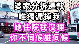 婆家分拆遷款唯獨漏掉我，她住院我沒理，公公：你不伺候誰伺候？#孝顺#儿女#讀書#養生#佛#房产#晚年哲理#中老年心語#淺談人生#民間故事#養老#真實故事#兒女的故事#小嫺說故事#遗产#赚钱#人生