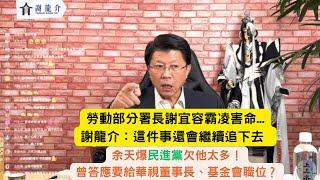 '24.11.22【觀點│龍介的直播 談天說地論台灣】勞動部分署長謝宜容霸凌害命...謝龍介：這件事還會繼續追下去 ｜余天爆民進黨欠他太多！曾答應要給華視董事長、基金會職位？