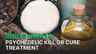 Iboga Nights: Psychedelic Kill or Cure Treatment 