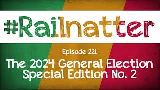 #Railnatter | Episode 221: The 2024 General Election Special Edition No. 2