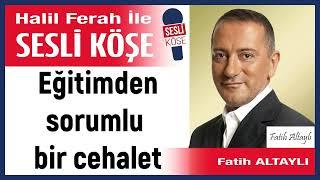 Fatih Altaylı: 'Eğitimden sorumlu bir cehalet' 18/11/24 Halil Ferah ile Sesli Köşe