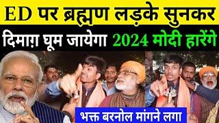 ED पर ब्रह्मण लड़के बवाल मचा दिया! वीडियो देख कर दिमाग़ घूम जायेगा | 2024 Loksabha | जल्दी देखें