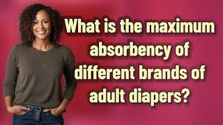 What is the maximum absorbency of different brands of adult diapers?