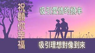 祝願你幸福吸引愛情的頻率(加強版)．吸引理想對像到來｜吸引力法則｜冥想｜深度睡眠 音樂