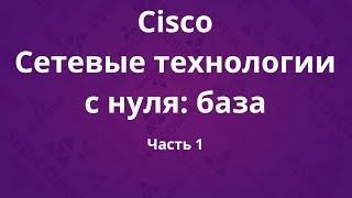 Курсы Cisco «Сетевые технологии с нуля: база». Часть 1
