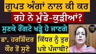 ਗੁਪਤ ਅੰਗਾਂ ਨਾਲ ਕੀ ਕਰ ਰਹੇ ਨੇ ਮੁੰਡੇ-ਕੁੜੀਆਂ? ਸੁਣ ਕੇ ਰੌਂਗਟੇ ਖੜ੍ਹੇ ਹੋ ਜਾਣਗੇ। ਡਾ. ਹਰਸ਼ਿੰਦਰ ਕੌਰ ਤੋਂ ਸੁਣੋ