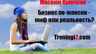 Максим Крючков - Бизнес по-женски - миф или реальность?