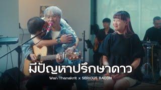 มีปัญหาปรึกษาดาว - SERIOUS BACON | ว่าน ธนกฤต x SERIOUS BACON [Cover]