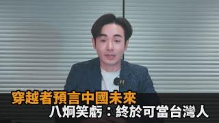 穿越者預言中國未來　八炯笑虧：終於可當台灣人