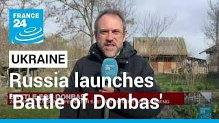 Russia launches 'Battle of Donbas' on eastern front, Ukraine says • FRANCE 24 English