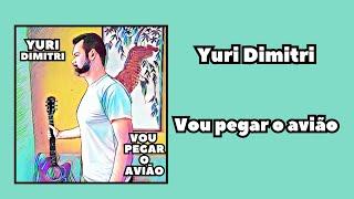 Vou Pegar o avião - Yuri Dimitri