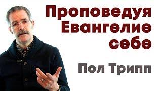 Пол Трипп. Проповедуя Евангелие себе | Проповедь