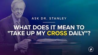 What does it mean to "take up my cross daily"? - Ask Dr. Stanley