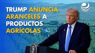 Trump anuncia aranceles a productos agrícolas a partir del 2 de abril