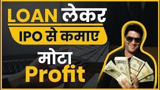 LOAN लेकर IPO से कमाए मोटा Profit | Best IPO Strategy