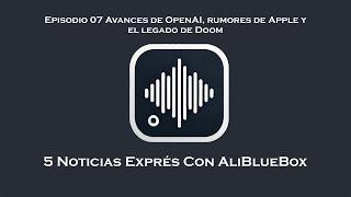 Noticias Exprés 07 Avances de OpenAI, rumores de Apple y el legado de Doom