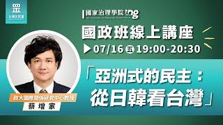 【國家治理學院】蔡增家：「亞洲式的民主：從日韓看台灣」｜ 國政班第二期線上講座