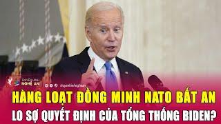 Thời sự quốc tế: Hàng loạt đồng minh NATO bất an lo sợ quyết định của Tổng thống Biden?