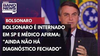 Bolsonaro é internado em SP e médico afirma: "Ainda não há diagnóstico fechado"