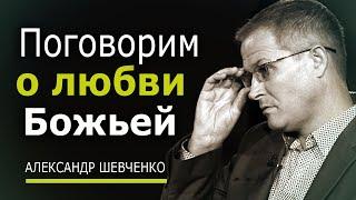 Поговорим о любви Божьей - Александр Шевченко | Проповедь 2023