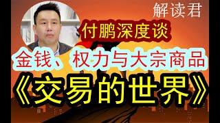 【付鹏深度谈】《金钱、权力与大宗商品交易商——交易的世界》【全是硬派干货！！提升投资内功必听的深度重要分析】揭秘这个世界背后真正的运作法则#中国经济