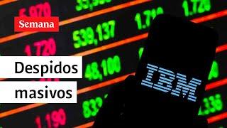 ¿Por qué IBM, Google y otras grandes tecnológicas están haciendo despidos masivos? | Videos Semana