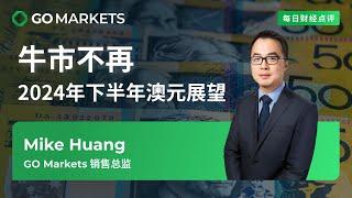 牛市不再！2024年下半年澳元展望 | GO Markets 每日财经点评