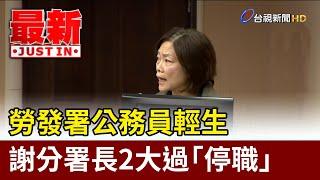 勞發署公務員輕生 謝分署長2大過「停職」【最新快訊】