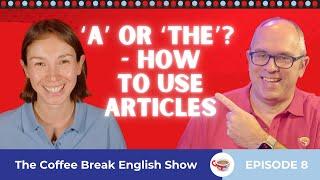 ‘A' or 'the'? - How to use articles | The Coffee Break English Show 1.08