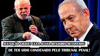 URGENTE!! Acusação Grave! Lula Acusa Benjamin Netanyahu De Ter Sido CONDENADO Pelo Tribunal Penal!