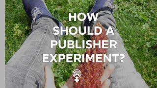 How Should a Publisher Experiment? (A People's Guide to Publishing)