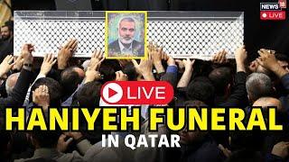 Ismail Haniyeh Hamas Funeral In Qatar Live | Haniyeh Assassinated In In Tehran | Israel News | N18G