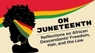 On Juneteenth: Reflections on African Descendants’ Freedom, Hair, and the Law