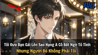 FULL REVIEW |Tôi Đưa Bạn Gái Lên Sao Hạng A Cô Bất Ngờ Tỏ Tình Nhưng Người Đó Không Phải Tôi