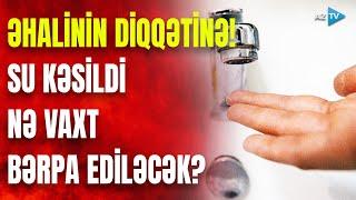 TƏCİLİ! Bakının bu ərazilərində SU KƏSİLDİ: səbəb nədir? - RƏSMİ AÇIQLAMA