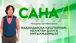 САНА. Надандыққа құштарлық: неліктен білуге ұмтылмаймыз?