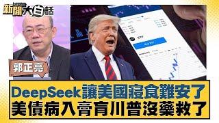 DeepSeek讓美國寢食難安了 美債病入膏肓川普沒藥救了【#新聞大白話】 20250209｜#郭正亮#楊永明#左正東