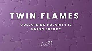 Twin Flames - Collapsing polarity is union energy