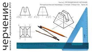 Четырехугольная пирамида. Сечение. Отверстие. Урок26.(Часть2. ПРОЕКЦИОННОЕ ЧЕРЧЕНИЕ)