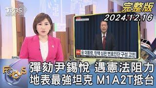 【1200完整版】彈劾尹錫悅 遇憲法阻力 地表最強坦克 M1A2T抵台｜游皓婷｜FOCUS世界新聞20241216 @tvbsfocus