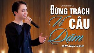 ĐỪNG TRÁCH CÂU VÍ DẶM - ĐÀO NGỌC SANG COVER | SÁNG TÁC: NHẠC SỸ CÁP ANH TÀI