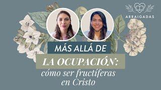 Más allá de la ocupación: cómo ser fructíferas en Cristo | Arraigadas