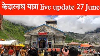 kedarnath yatra live update || kedarnath 27 June 2024 || kedarnath latest update ||
