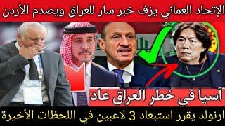 الإتحاد العماني يتخذ قرار حاسم لصالح العراق ويصدم الأردن.. ارنولد يفجرها ويقرر استبعاد 3 لاعبين 